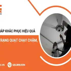 Giải pháp khắc phục hiệu quả tình trạng quạt chạy chậm, yếu